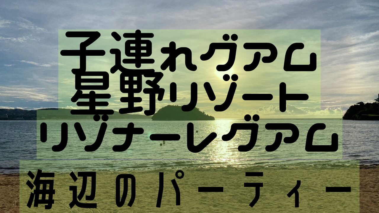 子連れグアム星野リゾート海辺のパーティー