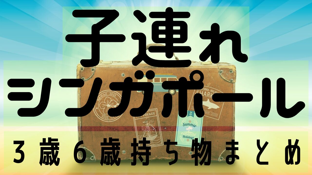 子連れシンガポール持ち物まとめ