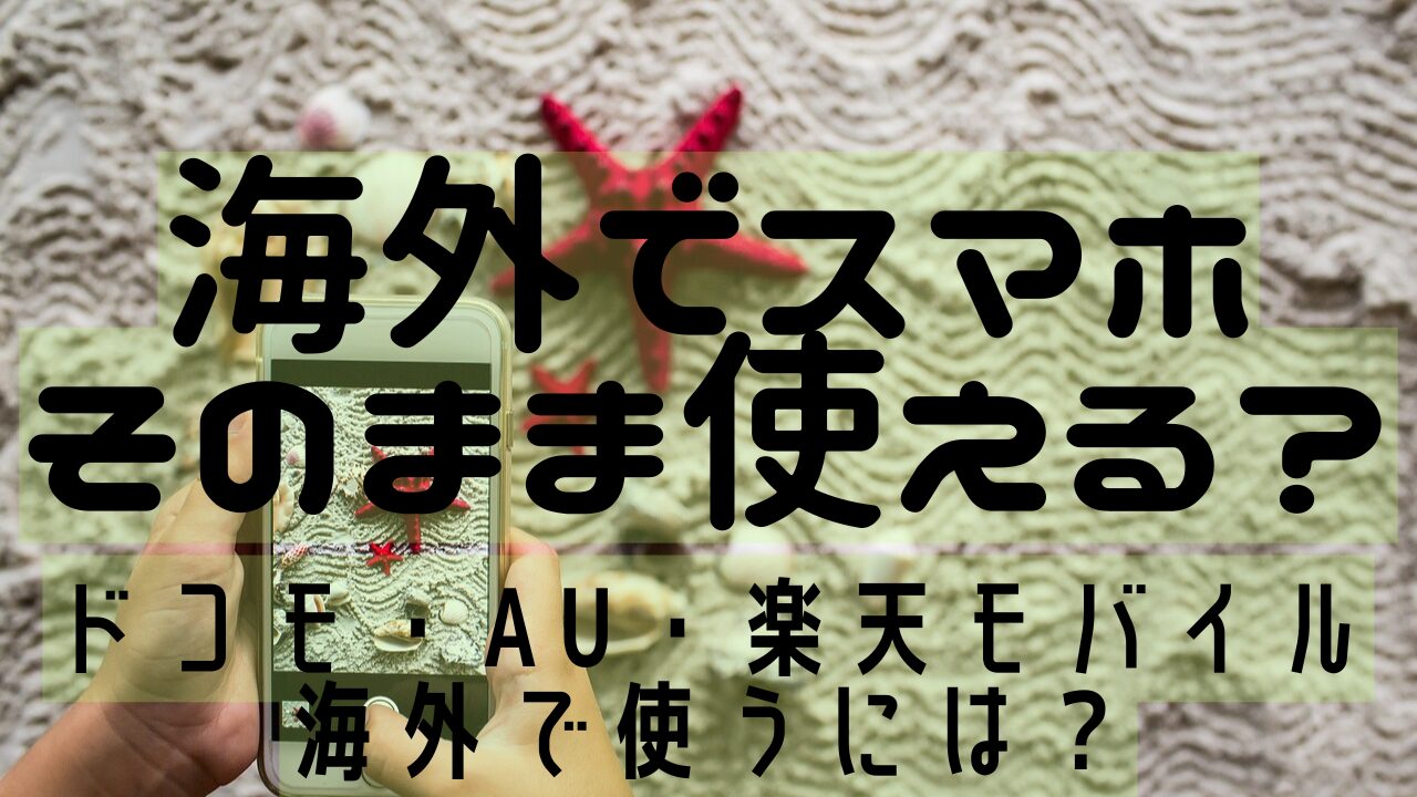 海外でスマホそのまま使える？